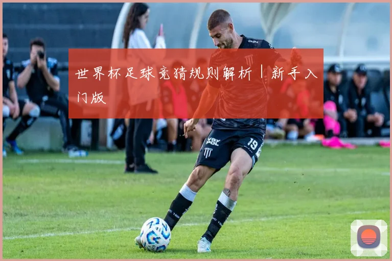 世界杯足球竞猜规则解析｜新手入门版